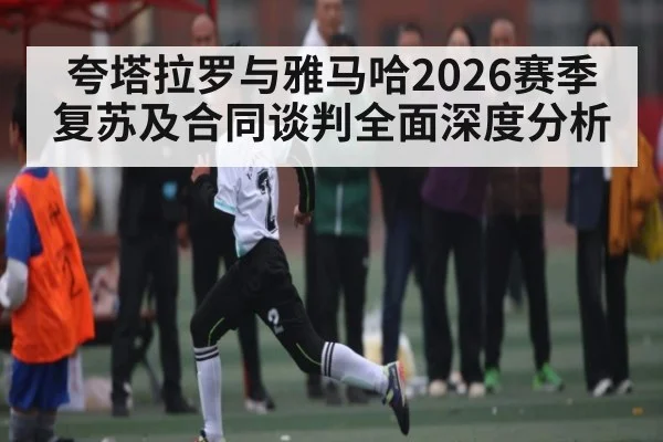 夸塔拉罗与雅马哈2026赛季复苏及合同谈判全面深度分析