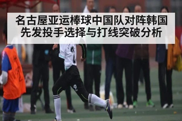 名古屋亚运棒球中国队对阵韩国先发投手选择与打线突破分析