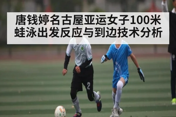 唐钱婷名古屋亚运女子100米蛙泳出发反应与到边技术分析