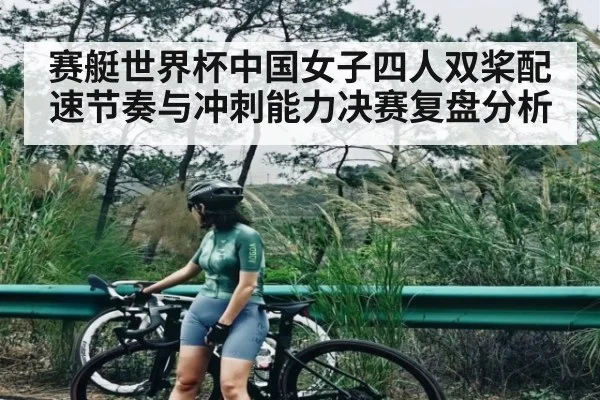 赛艇世界杯中国女子四人双桨配速节奏与冲刺能力决赛复盘分析